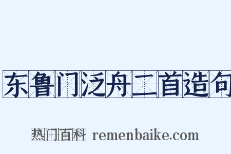 东鲁门泛舟二首造句是什么意思的图片
